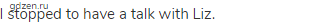 I stopped to have a talk with Liz. 
