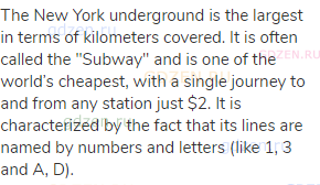 The New York underground is the largest in terms of kilometers covered. It is often called the