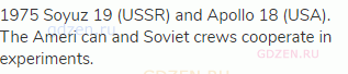 1975 Soyuz 19 (USSR) and Apollo 18 (USA). The Ameri can and Soviet crews cooperate in experiments.