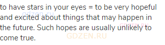to have stars in your eyes = to be very hopeful and excited about things that may happen in the