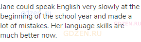 Jane could speak English very slowly at the beginning of the school year and made a lot of mistakes.