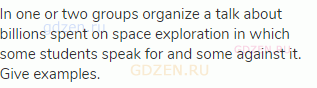 In one or two groups organize a talk about billions spent on space exploration in which some