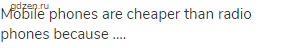 Mobile phones are cheaper than radio phones because ....