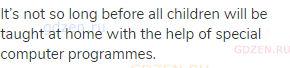 It&rsquo;s not so long before all children will be taught at home with the help of special computer