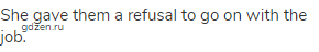 She gave them a refusal to go on with the job.