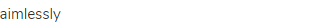 aimlessly