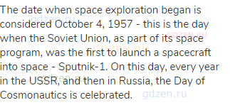 The date when space exploration began is considered October 4, 1957 - this is the day when the