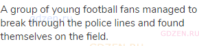 A group of young football fans managed to break through the police lines and found themselves on the