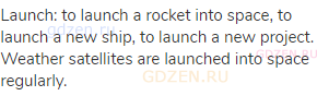 launch: to launch a rocket into space, to launch a new ship, to launch a new project. Weather