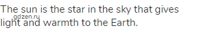 The sun is the star in the sky that gives light and warmth to the Earth.