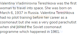 Valentina Vladimirovna Tereshkova was the first woman to travel into space. She was born on March 6,