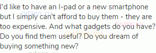 I'd like to have an I-pad or a new smartphone but I simply can't afford to buy them - they are too