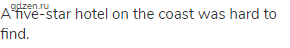 A five-star hotel on the coast was hard to find.