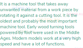 It is a machine tool that takes away unwanted material from a work piece by rotating it against a
