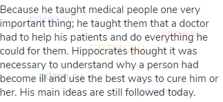 Because he taught medical people one very important thing; he taught them that a doctor had to help