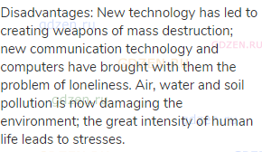 Disadvantages: New technology has led to creating weapons of mass destruction; new communication