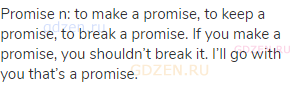 promise n: to make a promise, to keep a promise, to break a promise. If you make a promise, you