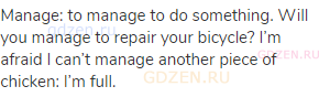 manage: to manage to do something. Will you manage to repair your bicycle? I’m afraid I can’t