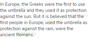 In Europe, the Greeks were the first to use the umbrella and they used it as protection against the