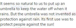It seems so natural to us to put up an umbrella to keep the water off when it rains. But the