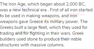 The Iron Age, which began about 2,000 BC, was a new technical era . First of all iron started to be