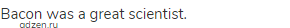 Bacon was a great scientist.