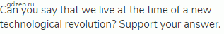 Can you say that we live at the time of a new technological revolution? Support your answer.