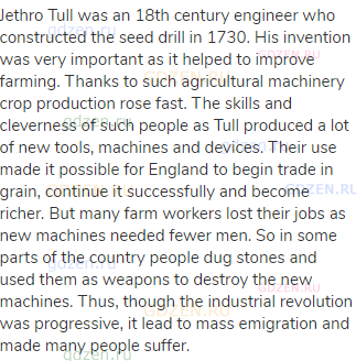 Jethro Tull was an 18th century engineer who constructed the seed drill in 1730. His invention was