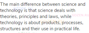 The main difference between science and technology is that science deals with theories, principles