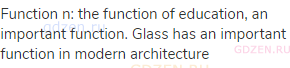 function n: the function of education, an important function. Glass has an important function in