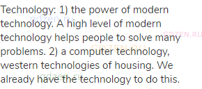 technology: 1) the power of modern technology. A high level of modern technology helps people to