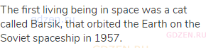 The first living being in space was a cat called Barsik, that orbited the Earth on the Soviet