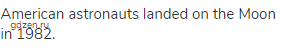 American astronauts landed on the Moon in 1982.