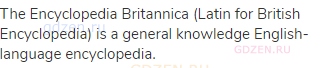 The Encyclopedia Britannica (Latin for British Encyclopedia) is a general knowledge English-language