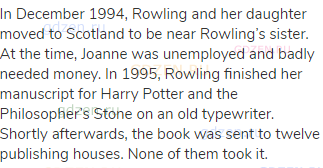 In December 1994, Rowling and her daughter moved to Scotland to be near Rowling’s sister. At the