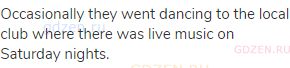 Occasionally they went dancing to the local club where there was live music on Saturday nights.