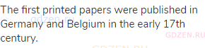 The first printed papers were published in Germany and Belgium in the early 17th century.