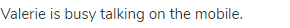 Valerie is busy talking on the mobile.