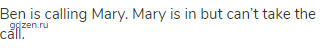 Ben is calling Mary. Mary is in but can&rsquo;t take the call.
