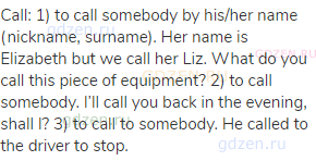 call: 1) to call somebody by his/her name (nickname, surname). Her name is Elizabeth but we call her