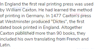 In England the first real printing press was used by William Caxton. He had learned the method of