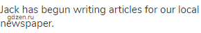Jack has begun writing articles for our local newspaper.