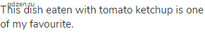 This dish eaten with tomato ketchup is one of my favourite.