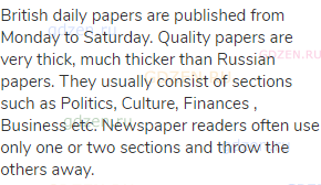 British daily papers are published from Monday to Saturday. Quality papers are very thick, much