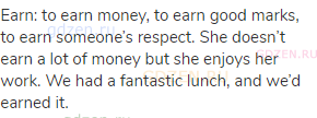 earn: to earn money, to earn good marks, to earn someone’s respect. She doesn’t earn a lot of