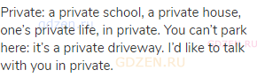 private: a private school, a private house, one’s private life, in private. You can’t park here: