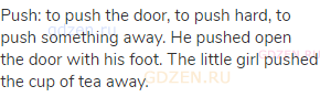 push: to push the door, to push hard, to push something away. He pushed open the door with his foot.