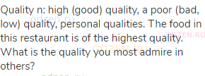 quality n: high (good) quality, a poor (bad, low) quality, personal qualities. The food in this