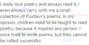 I really love poetry and always read it. I even always carry with me a small collection of Pushkin's