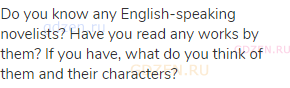 Do you know any English-speaking novelists? Have you read any works by them? If you have, what do